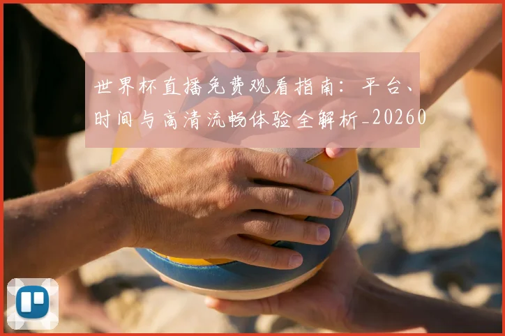 世界杯直播免费观看指南:平台、时间与高清流畅体验全解析_20260609201320