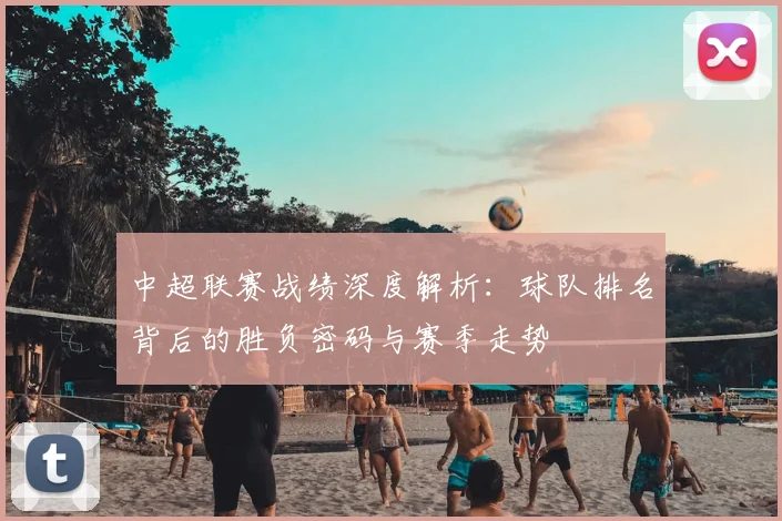 中超联赛战绩深度解析：球队排名背后的胜负密码与赛季走势