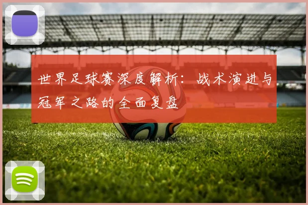 世界足球赛深度解析：战术演进与冠军之路的全面复盘