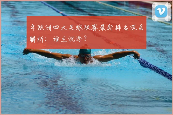 年欧洲四大足球联赛最新排名深度解析:谁主沉浮?