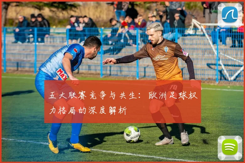 五大联赛竞争与共生：欧洲足球权力格局的深度解析