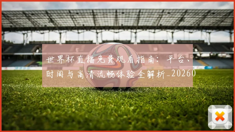 世界杯直播免费观看指南：平台、时间与高清流畅体验全解析_20260609201320