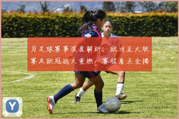 月足球赛事深度解析:欧洲五大联赛及欧冠战火重燃,赛程看点全揭秘