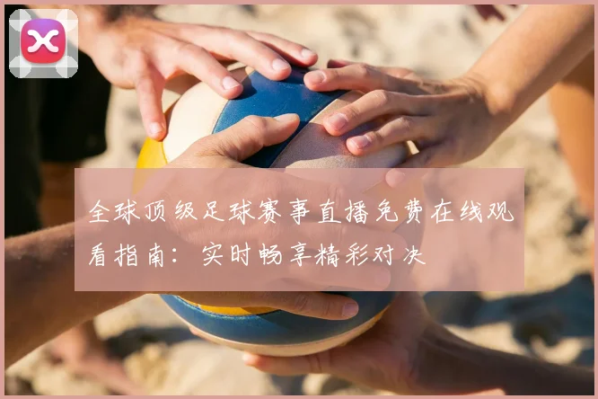 全球顶级足球赛事直播免费在线观看指南：实时畅享精彩对决