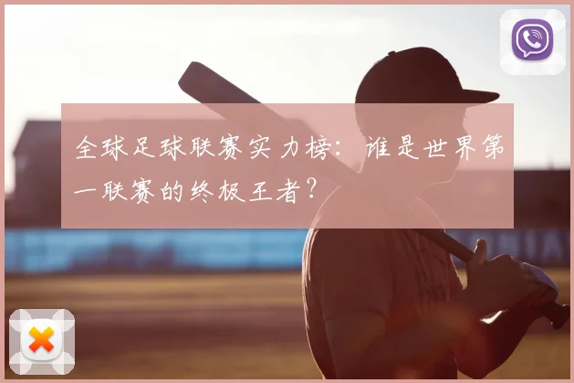 全球足球联赛实力榜：谁是世界第一联赛的终极王者？