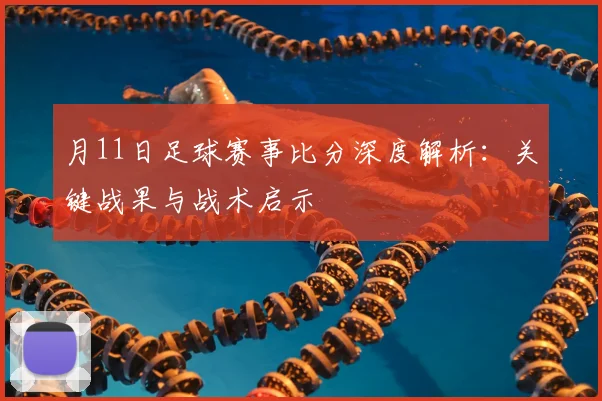 月11日足球赛事比分深度解析:关键战果与战术启示