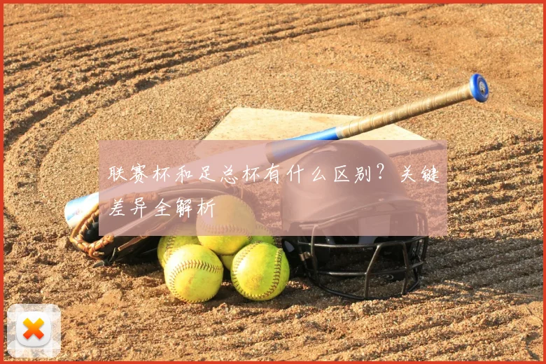 联赛杯和足总杯有什么区别?关键差异全解析