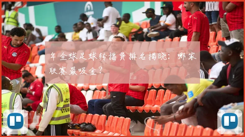 年全球足球转播费排名揭晓：哪家联赛最吸金？