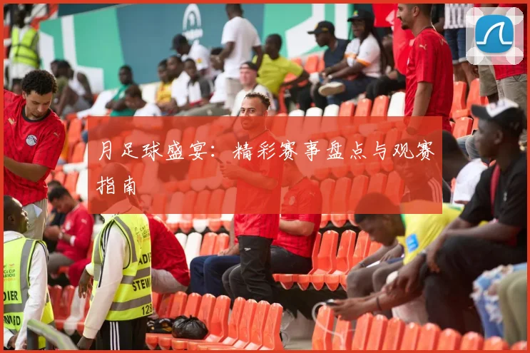 月足球盛宴:精彩赛事盘点与观赛指南