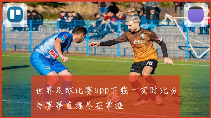 世界足球比赛app下载 - 实时比分与赛事直播尽在掌握