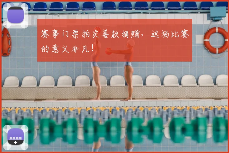 赛事门票拍卖善款捐赠，这场比赛的意义非凡！