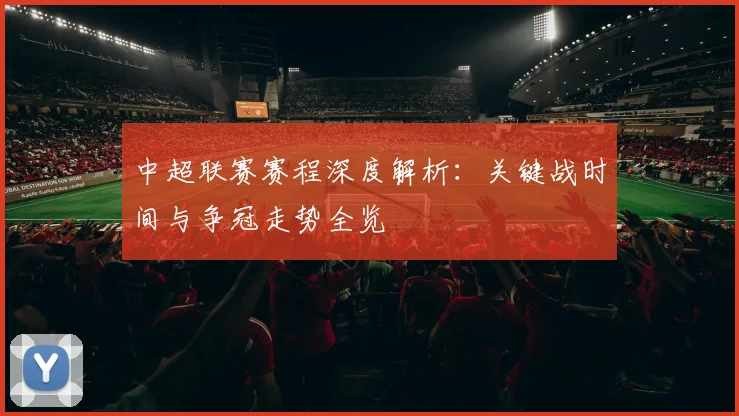 中超联赛赛程深度解析：关键战时间与争冠走势全览