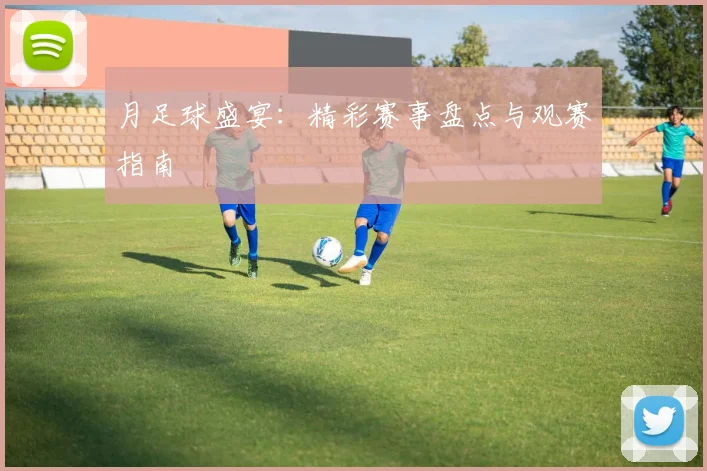 月足球盛宴:精彩赛事盘点与观赛指南