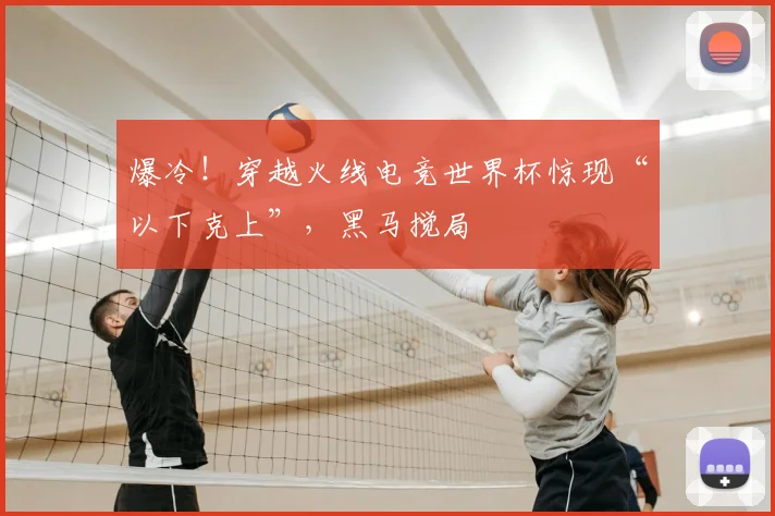 爆冷！穿越火线电竞世界杯惊现“以下克上”，黑马搅局