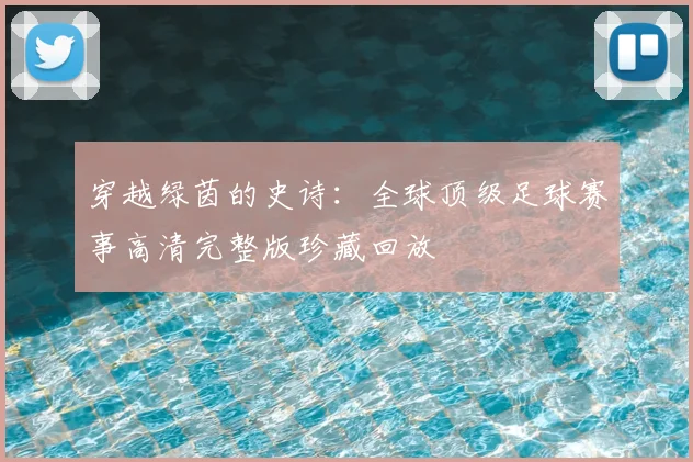 穿越绿茵的史诗：全球顶级足球赛事高清完整版珍藏回放