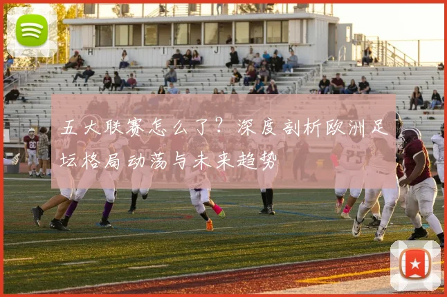 五大联赛怎么了?深度剖析欧洲足坛格局动荡与未来趋势