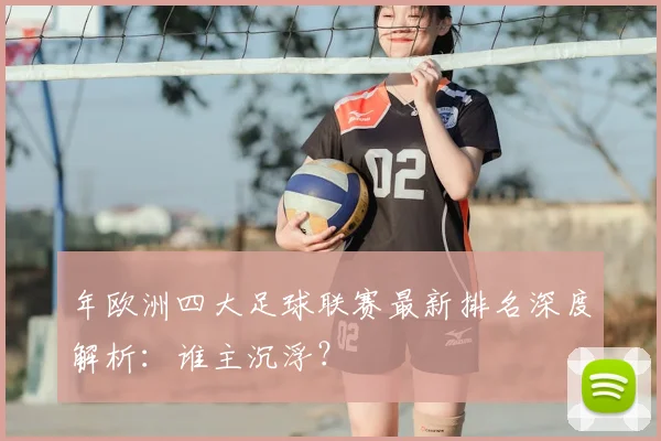 年欧洲四大足球联赛最新排名深度解析：谁主沉浮？