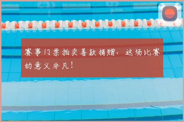 赛事门票拍卖善款捐赠，这场比赛的意义非凡！